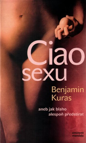 Ciao sexu , aneb jak blaho alespoň předstírat - Benjamin Kuras