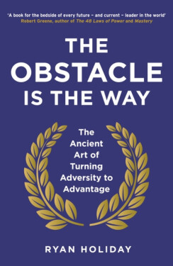 The Obstacle is The Way The Ancient Art of Turning Adversity to Advantage Ryan Holiday