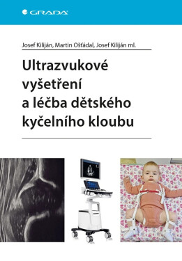 Ultrazvukové vyšetření a léčba dětského kyčelního kloubu - kolektiv autorů, Josef Kiliján, Ošťádal Martin, Josef Kiliján ml.