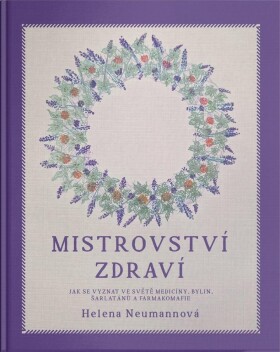 Mistrovství zdraví - Jak se vyznat ve světě medicíny, bylin, šarlatánů a farmakomafie - Helena Neumannová