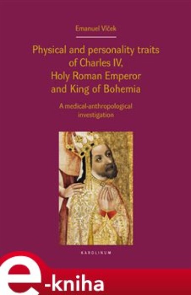 Physical and personality traits of Charles IV Holy Roman Emperor and King of Bohemia. A medical-anthropological investigation - Emanuel Vlček e-kniha