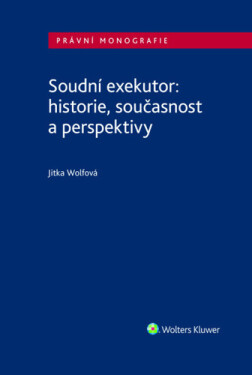 Soudní exekutor: historie, současnost a perspektivy - Jitka Wolfová