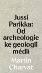 Jussi Parikka: Od archeologie ke geologii médií Martin Charvát