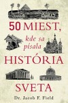 50 miest, kde sa písala história sveta - Jacob F. Field