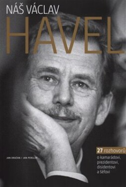 Náš Václav Havel - 27 rozhovorů o kamarádovi, prezidentovi, disidentovi a šéfovi - Jan Dražan