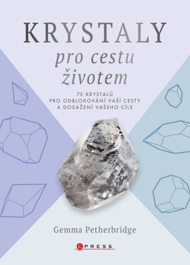 Krystaly pro cestu životem - 75 krystalů pro odblokování vaší cesty a dosažení vašeho cíle - Gemma Petherbridge