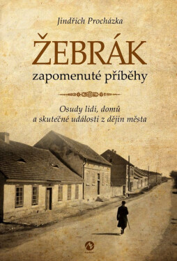 Žebrák zapomenuté příběhy - Osudy lidí, domů a skutečné události z dějin města - Jindřich Procházka