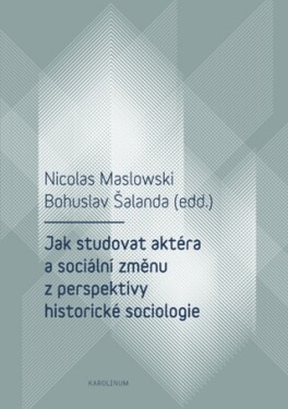 Jak studovat aktéra a sociální změnu z perspektivy historické sociologie - Bohuslav Šalanda, Nicolas Maslowski - e-kniha