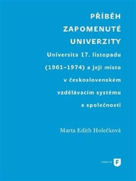 Příběh zapomenuté univerzity - Universita 17. listopadu (1961-1974) a její místo v československém vzdělávacím systému a společnosti - Marta Edith Holečková