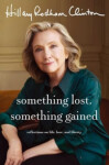 Something Lost, Something Gained: Reflections on Life, Love and Liberty Clintonová Hillary