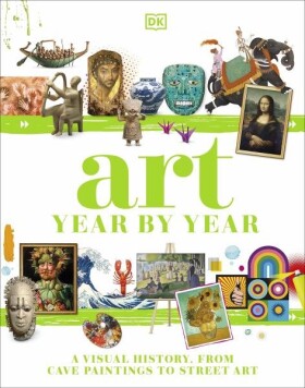 Art Year by Year: A Visual History, from Cave Paintings to Street Art - kolektiv autorů