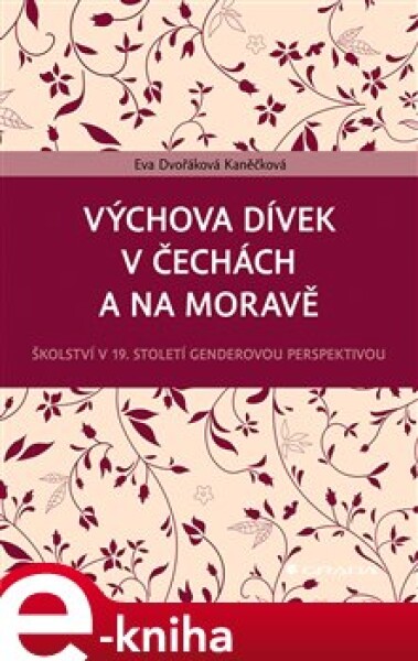 Výchova dívek v Čechách a na Moravě. Školství v 19. století genderovou perspektivou - Eva Dvořáková Kaněčková e-kniha