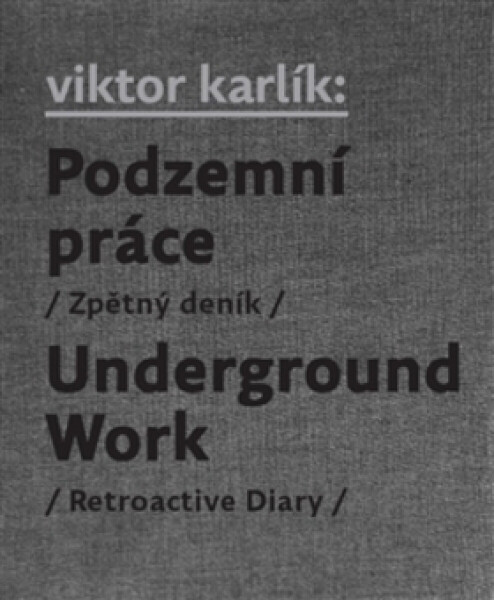 Podzemní práce / Underground Work - Egon Bondy, Ivan Martin Jirous, Pavla Pečinková, Viktor Karlík, Martin Machovec
