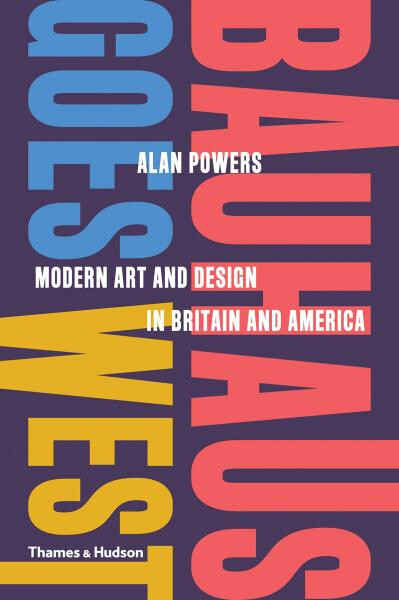 Bauhaus Goes West: Modern Art and Design in Britain and America - Alan Powers