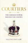 Courtiers. The Hidden Power Behind the Crown - Valentine Low