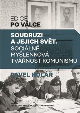 Soudruzi a jejich svět - Sociálně myšlenková tvářnost komunismu - Pavel Kolář