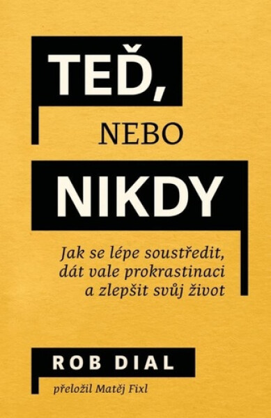 Teď, nebo nikdy - Jak se lépe soustředit, dát vale prokrastinaci a zlepšit svůj život - Rob Dial