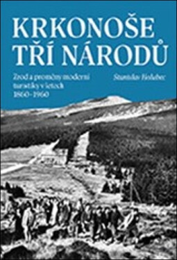 Krkonoše tří národů - Zrod a proměny moderní turistiky v letech 1860–1960 - Stanislav Holubec