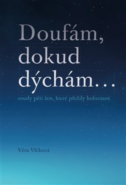 Doufám, doku dýchám... osudy pěti žen, které přežily holocaust - Vlčková Věra