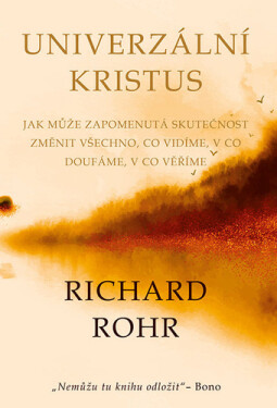 Univerzální Kristus - Jak může zapomenutá skutečnost změnit všechno, co vidíme, v co doufáme, v co věříme - Richard Rohr