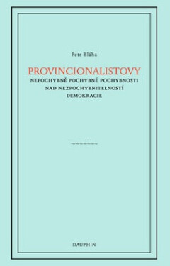 Provincionalistovy nepochybně pochybné pochybnosti nad nezpochybnitelností Petr Bláha