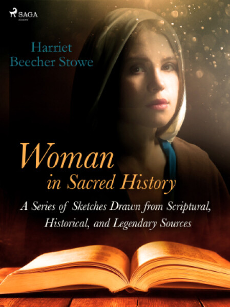 Woman in Sacred History: A Series of Sketches Drawn from Scriptural, Historical, and Legendary Sources - Harriet Elisabeth Beecher-Stoweová - e-kniha