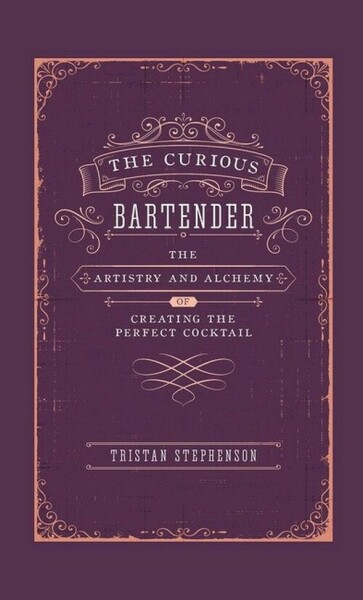Curious Bartender Volume I: The Artistry & Alchemy of Creating the Perfect Cockt