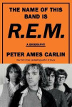 The Name of This Band Is R.E.M.: A Biography - Peter Ames Carlin