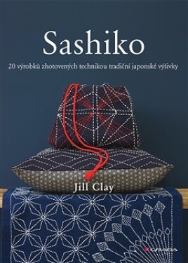 Sashiko - 20 výrobků zhotovených technikou tradiční japonské výšivky - Jill Clay