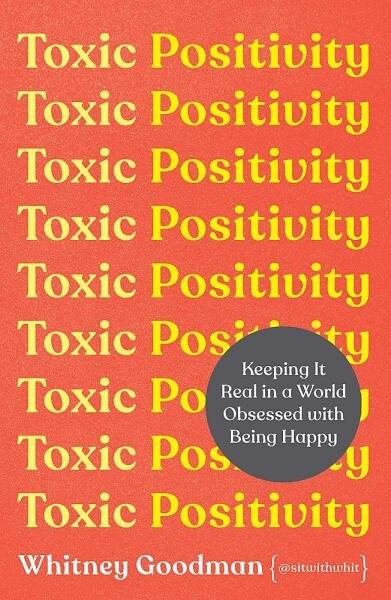 Toxic Positivity : Keeping It Real in a World Obsessed with Being Happy - Whitney Goodman