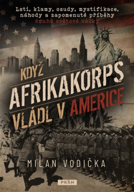 Když Afrikakorps vládl v Americe - Lsti, klamy, osudy, mystifikace, náhody a zapomenuté příběhy druhé světové války - Milan Vodička