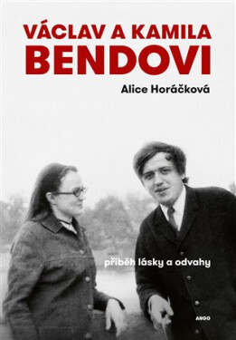 Václav a Kamila Bendovi - Příběh lásky a odvahy - Alice Horáčková