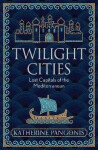 Twilight Cities: Lost Capitals of the Mediterranean - Katherine Pangonis