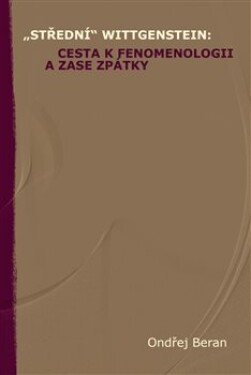 „Střední“ Wittgenstein: cesta fenomenologii zase zpátky Ondřej Beran