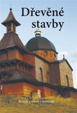 Dřevěné stavby - Kostely • mosty • rozhledny - autorů kolektiv