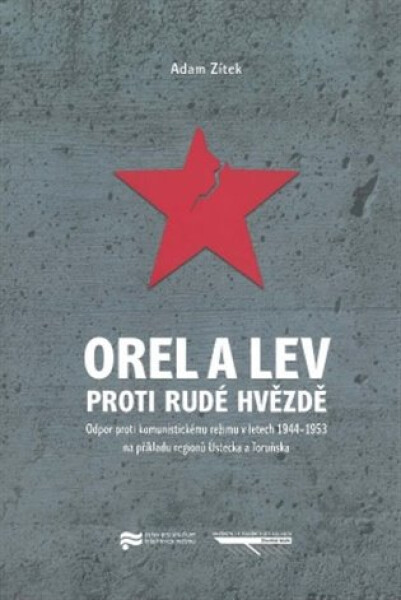 Orel a lev proti rudé hvězdě - Odpor proti komunistickému režimu v letech 1944-1953 na příkladu regionů regionů Ústecka a Toruňska - Adam Zítek