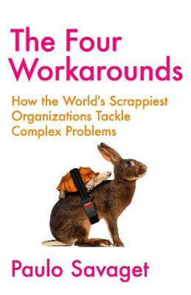 The Four Workarounds: How the World's Scrappiest Organizations Tackle Complex Problems - Paulo Savaget