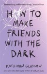 How to Make Friends with the Dark - Kathleen Glasgow