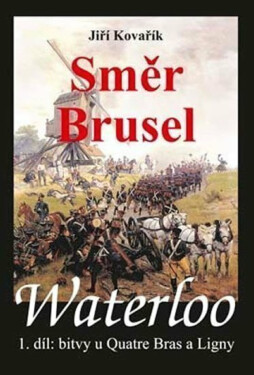 Waterloo - Směr Brusel - 1. díl bitvy u Quatre Bras a Ligny - Jiří Kovařík