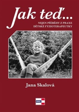 Jak teď, tak potom - Nejen příběhy z praxe dětské fyzioterapeutky - doc. Ing. Jana Skálová Ph.D.