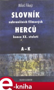 Slovník zahraničních filmových herců konce XX. století I. A - K - Miloš Fikejz e-kniha