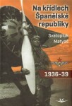 Na křídlech Španělské republiky 1936-1939 Svatopluk Matyáš