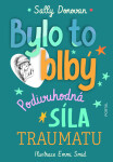 Bylo to blbý - Podivuhodná síla traumatu - Sally Donovan