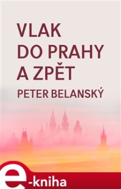 Vlak do Prahy a zpět - Peter Belanský e-kniha