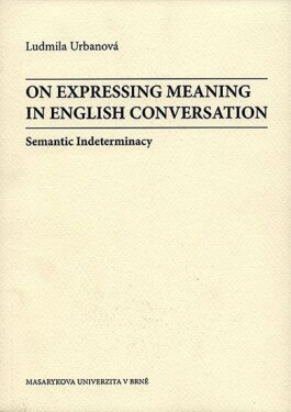 On Expressing Meaning in English Conversation: Semantic Indeterminacy - Ludmila Urbanová