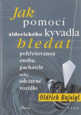 Jak pomocí siderického kyvadla hledat pohřešovanou osobu, pachatele, nebo odcizené vozidlo pomocí siderického kyvadla - Oldřich Rajsigl