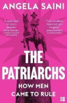 The Patriarchs: How Men Came to Rule - Angela Sainiová