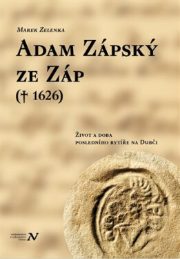 Adam Zápský ze Záp(† 1626) - Život a doba posledního rytíře na Dubči - Marek Zelenka