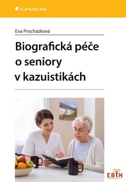 Biografická péče o seniory v kazuistikách - Eva Procházková