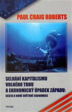 Selhání kapitalismu volného trhu ekonomický úpadek Západu: Cesta nové světové ekonomice Roberts Paul Craig